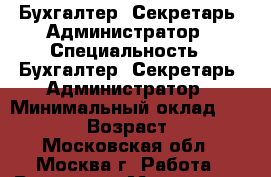Бухгалтер, Секретарь, Администратор › Специальность ­ Бухгалтер, Секретарь, Администратор › Минимальный оклад ­ 30 000 › Возраст ­ 29 - Московская обл., Москва г. Работа » Резюме   . Московская обл.,Москва г.